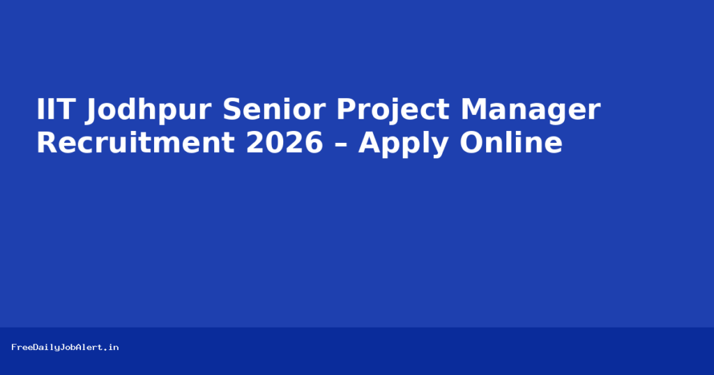 IIT Jodhpur Senior Project Manager Recruitment 2026 – Apply Online