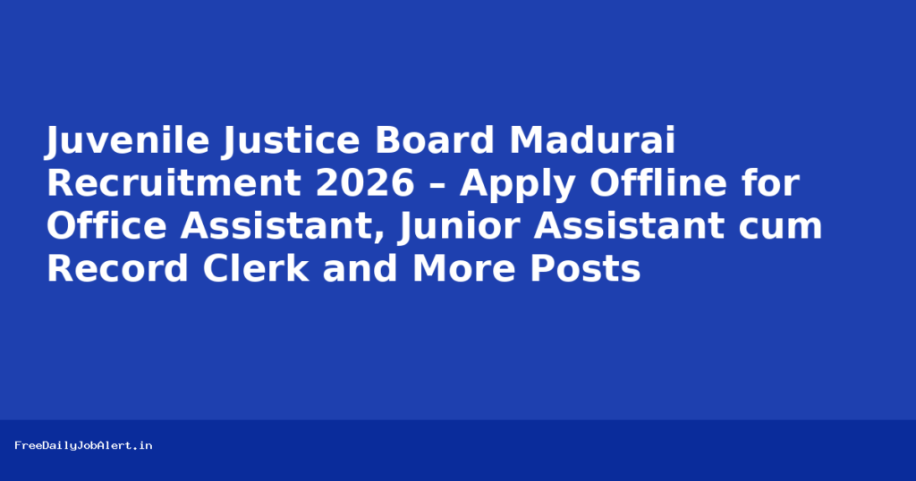 Juvenile Justice Board Madurai Recruitment 2026 – Apply Offline for Office Assistant, Junior Assistant cum Record Clerk and More Posts