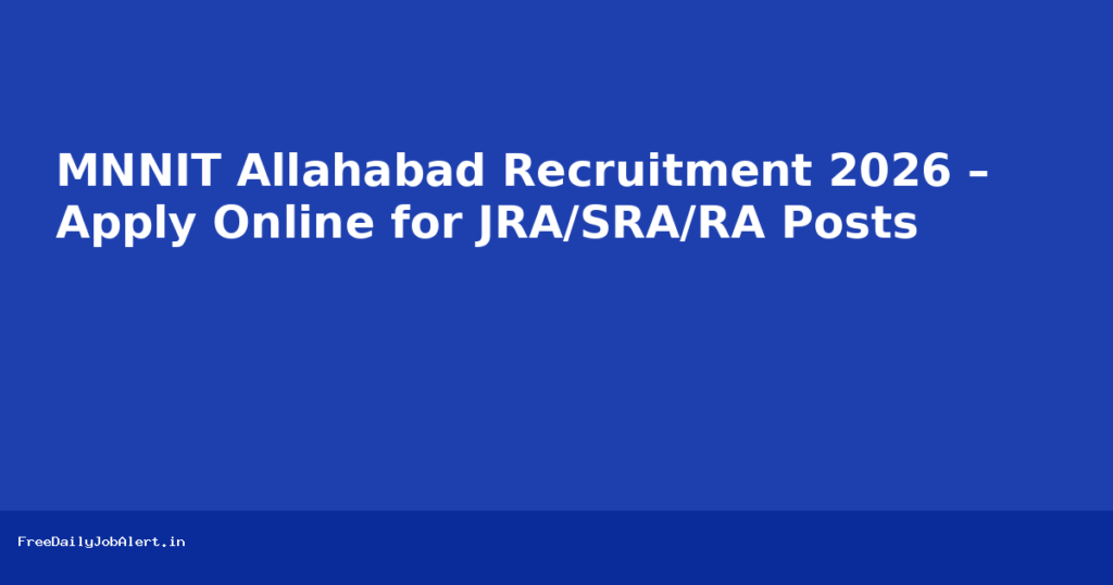 MNNIT Allahabad Recruitment 2026 – Apply Online for JRA/SRA/RA Posts Recruitment 2026 — FreeDailyJobAlert